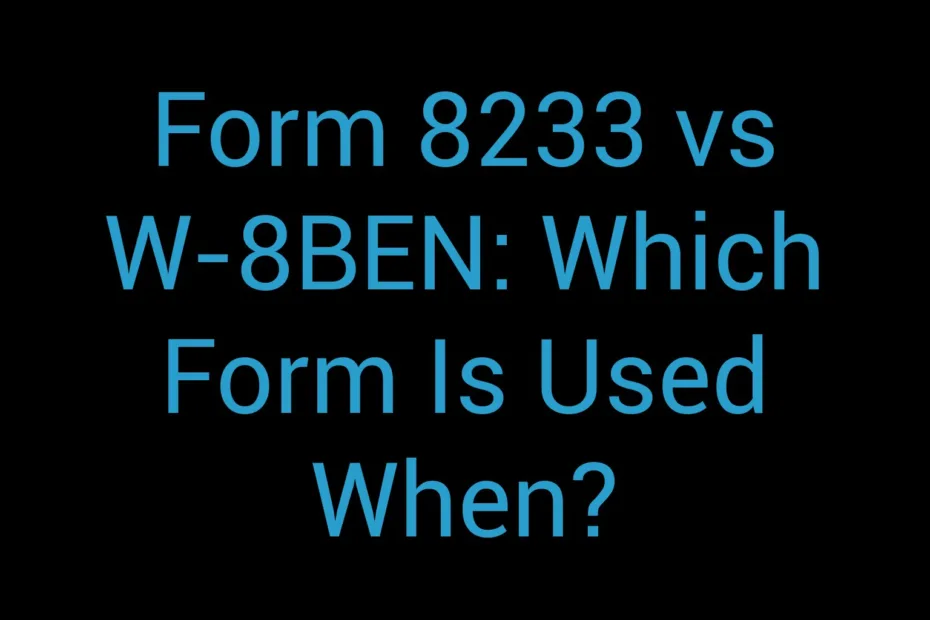 Form 8233 Vs W 8Ben Which Form Is Used When